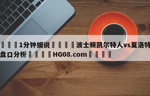 💦1分钟细说👇波士顿凯尔特人vs夏洛特黄蜂盘口分析👇HG08.com💯