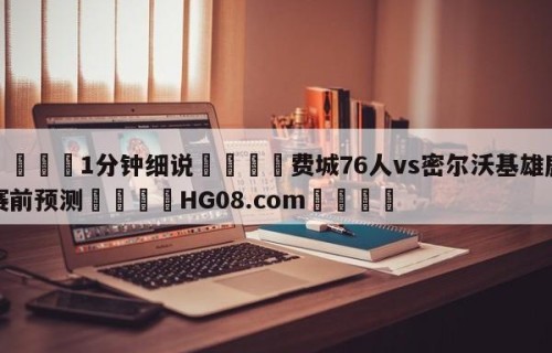 💦1分钟细说👇费城76人vs密尔沃基雄鹿赛前预测👇HG08.com💯