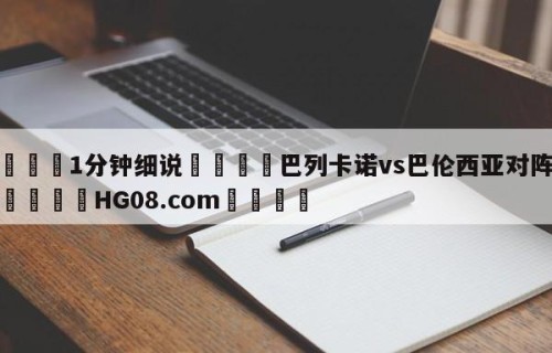 💦1分钟细说👇巴列卡诺vs巴伦西亚对阵预测👇HG08.com💯