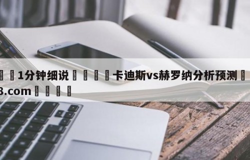 💦1分钟细说👇卡迪斯vs赫罗纳分析预测👇HG08.com💯