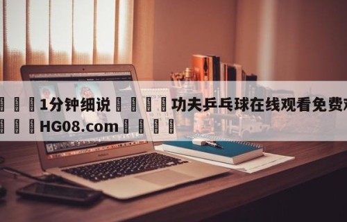 💦1分钟细说👇功夫乒乓球在线观看免费观看👇HG08.com💯