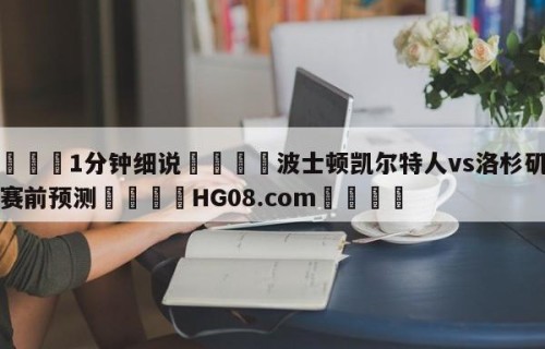 💦1分钟细说👇波士顿凯尔特人vs洛杉矶湖人赛前预测👇HG08.com💯