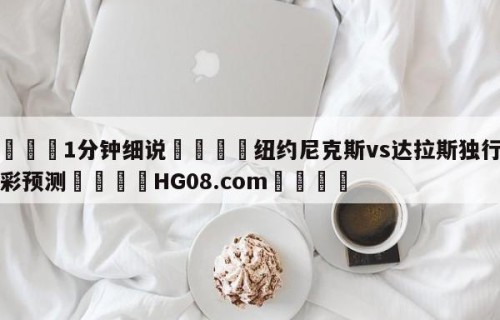 💦1分钟细说👇纽约尼克斯vs达拉斯独行侠竞彩预测👇HG08.com💯