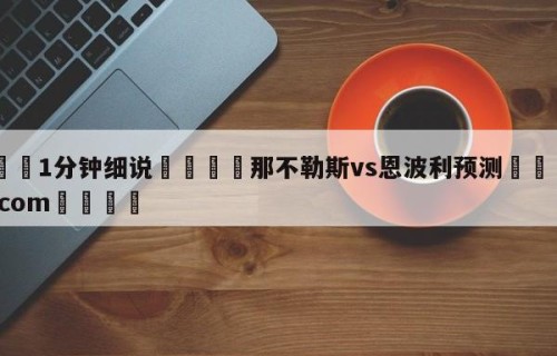 💦1分钟细说👇那不勒斯vs恩波利预测👇HG08.com💯