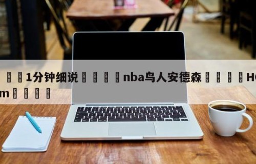 💦1分钟细说👇nba鸟人安德森👇HG08.com💯