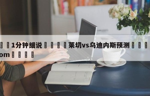 💦1分钟细说👇莱切vs乌迪内斯预测👇HG08.com💯