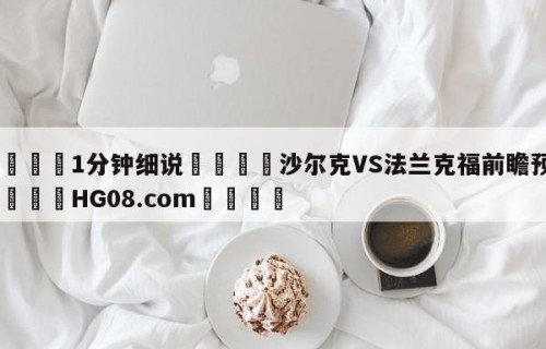 💦1分钟细说👇沙尔克VS法兰克福前瞻预测👇HG08.com💯