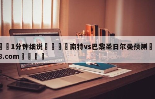 💦1分钟细说👇南特vs巴黎圣日尔曼预测👇HG08.com💯