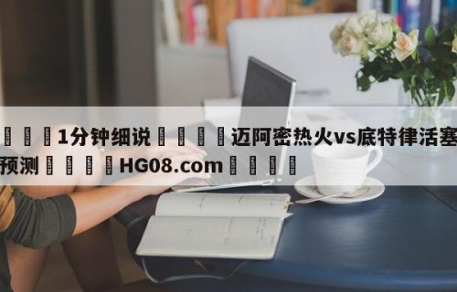💦1分钟细说👇迈阿密热火vs底特律活塞赛前预测👇HG08.com💯