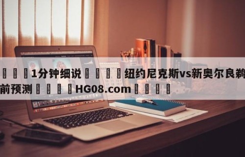 💦1分钟细说👇纽约尼克斯vs新奥尔良鹈鹕赛前预测👇HG08.com💯