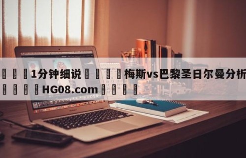 💦1分钟细说👇梅斯vs巴黎圣日尔曼分析预测👇HG08.com💯