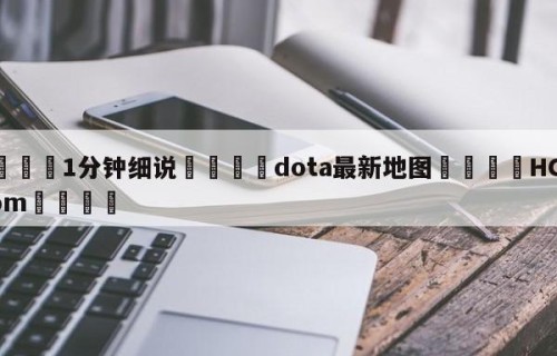 💦1分钟细说👇dota最新地图👇HG08.com💯