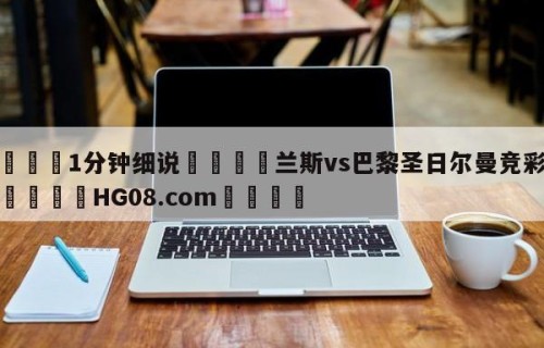 💦1分钟细说👇兰斯vs巴黎圣日尔曼竞彩预测👇HG08.com💯